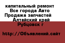 капитальный ремонт - Все города Авто » Продажа запчастей   . Алтайский край,Рубцовск г.